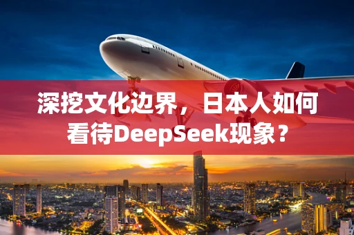 深挖文化边界，日本人如何看待DeepSeek现象？