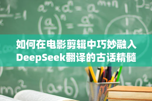 如何在电影剪辑中巧妙融入DeepSeek翻译的古话精髓？