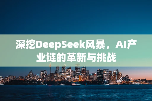 深挖DeepSeek风暴，AI产业链的革新与挑战