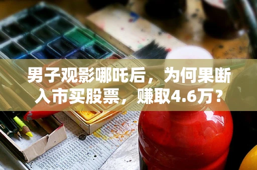 男子观影哪吒后，为何果断入市买股票，赚取4.6万？