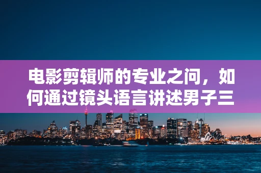 电影剪辑师的专业之问，如何通过镜头语言讲述男子三小时狂掷2000元套到玛莎拉蒂的传奇故事？