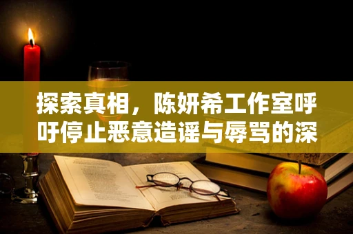 探索真相，陈妍希工作室呼吁停止恶意造谣与辱骂的深层思考