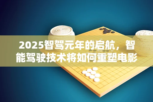 2025智驾元年的启航，智能驾驶技术将如何重塑电影剪辑的未来？