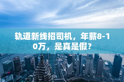 轨道新线招司机，年薪8-10万，是真是假？