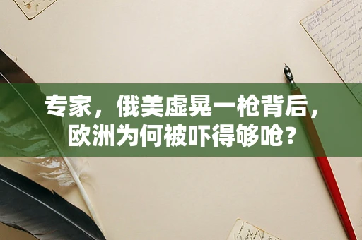 专家，俄美虚晃一枪背后，欧洲为何被吓得够呛？