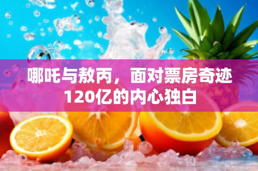 哪吒与敖丙，面对票房奇迹120亿的内心独白