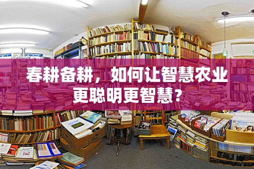 春耕备耕，如何让智慧农业更聪明更智慧？