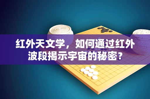 红外天文学，如何通过红外波段揭示宇宙的秘密？