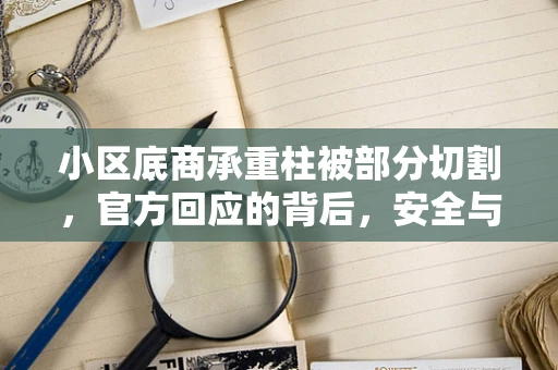 小区底商承重柱被部分切割，官方回应的背后，安全与责任的考量