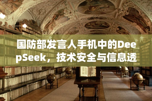 国防部发言人手机中的DeepSeek，技术安全与信息透明的边界？