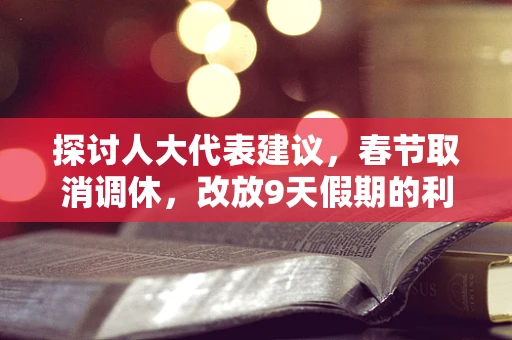 探讨人大代表建议，春节取消调休，改放9天假期的利与弊