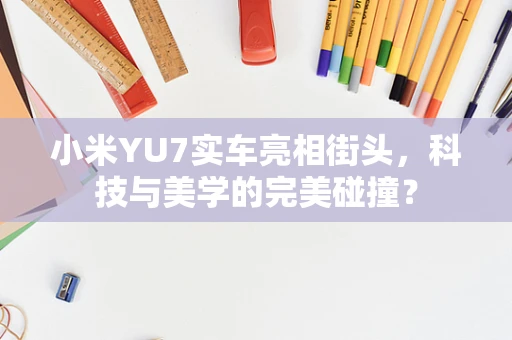 小米YU7实车亮相街头，科技与美学的完美碰撞？