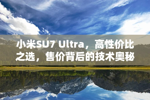 小米SU7 Ultra，高性价比之选，售价背后的技术奥秘