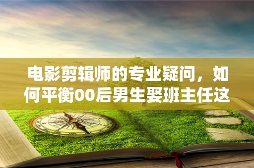 电影剪辑师的专业疑问，如何平衡00后男生娶班主任这一非传统情节的叙事张力与观众接受度？