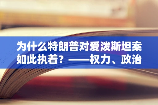 为什么特朗普对爱泼斯坦案如此执着？——权力、政治与阴影下的秘密