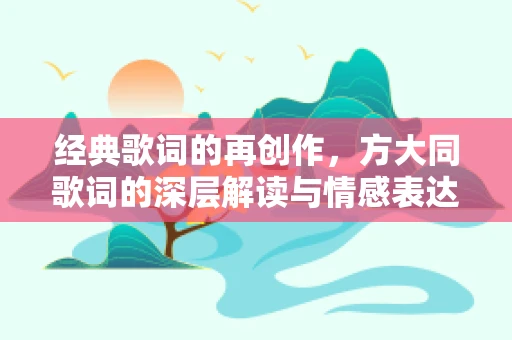 经典歌词的再创作，方大同歌词的深层解读与情感表达