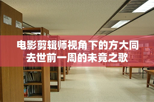 电影剪辑师视角下的方大同去世前一周的未竟之歌