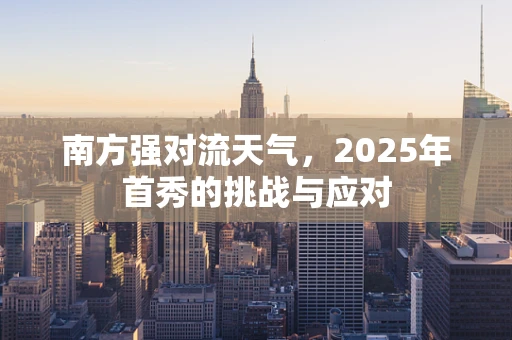 南方强对流天气，2025年首秀的挑战与应对