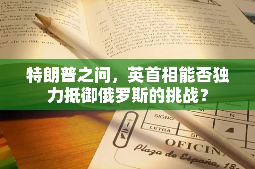 特朗普之问，英首相能否独力抵御俄罗斯的挑战？