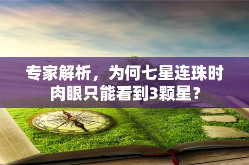 专家解析，为何七星连珠时肉眼只能看到3颗星？