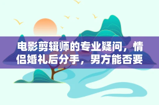 电影剪辑师的专业疑问，情侣婚礼后分手，男方能否要求返还18万彩礼？