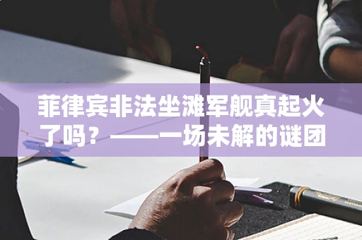 菲律宾非法坐滩军舰真起火了吗？——一场未解的谜团