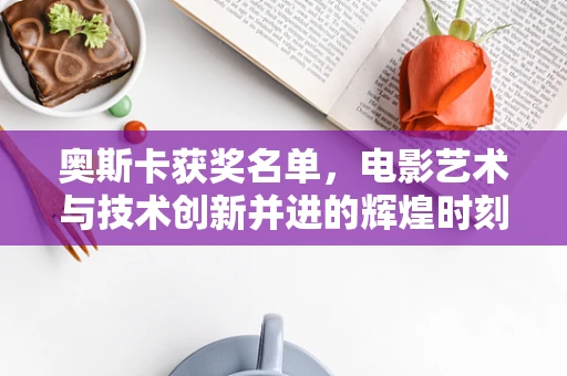 奥斯卡获奖名单，电影艺术与技术创新并进的辉煌时刻