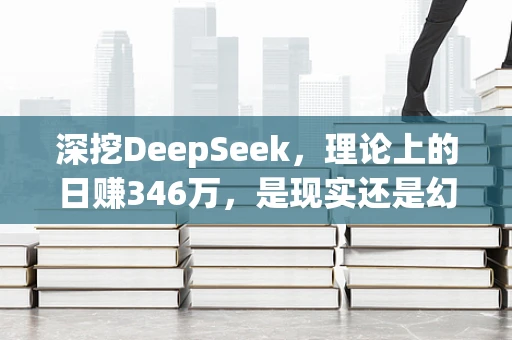 深挖DeepSeek，理论上的日赚346万，是现实还是幻影？