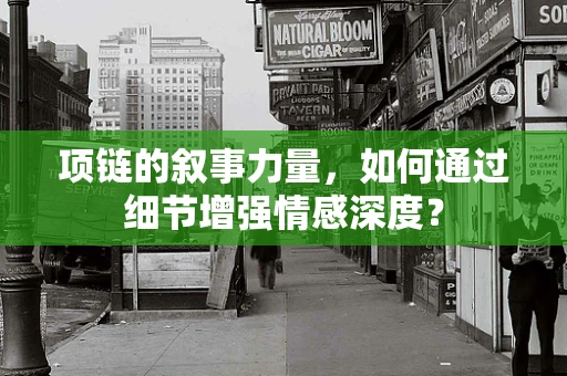 项链的叙事力量，如何通过细节增强情感深度？