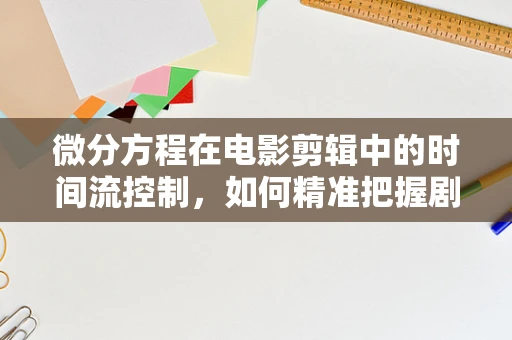 微分方程在电影剪辑中的时间流控制，如何精准把握剧情节奏？