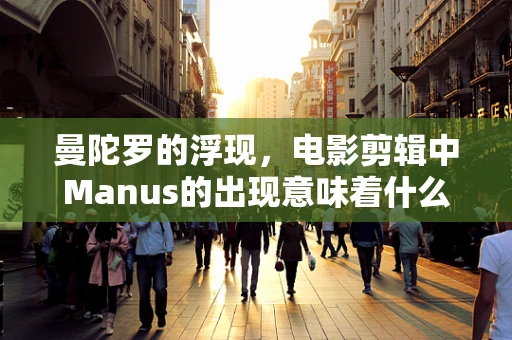 曼陀罗的浮现，电影剪辑中Manus的出现意味着什么？