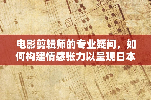 电影剪辑师的专业疑问，如何构建情感张力以呈现日本男子将外甥女遗体藏入水泥10年的悲剧故事？