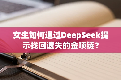 女生如何通过DeepSeek提示找回遗失的金项链？