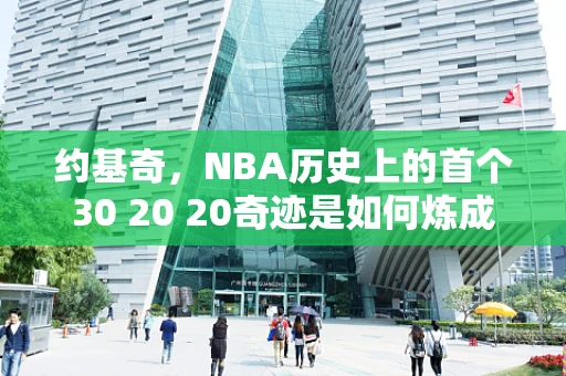 约基奇，NBA历史上的首个30 20 20奇迹是如何炼成的？