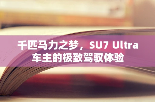 千匹马力之梦，SU7 Ultra车主的极致驾驭体验