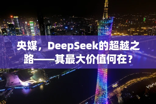 央媒，DeepSeek的超越之路——其最大价值何在？