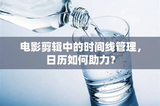 电影剪辑中的时间线管理，日历如何助力？