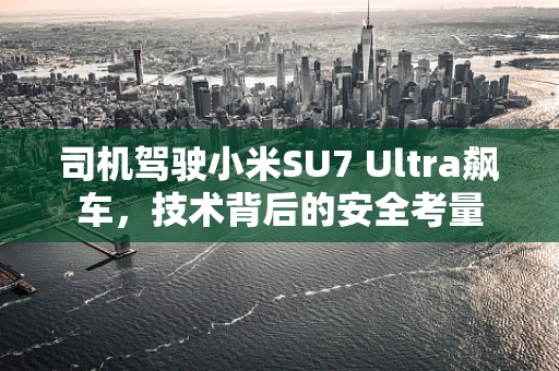 司机驾驶小米SU7 Ultra飙车，技术背后的安全考量