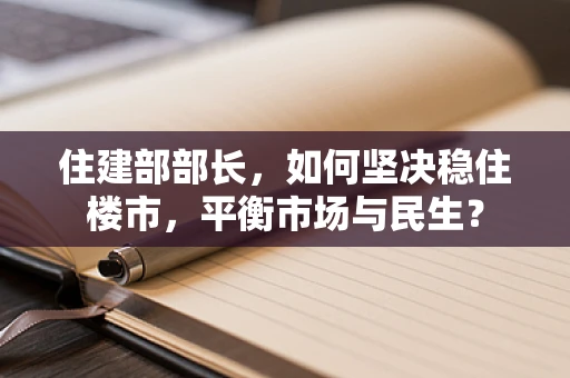 住建部部长，如何坚决稳住楼市，平衡市场与民生？