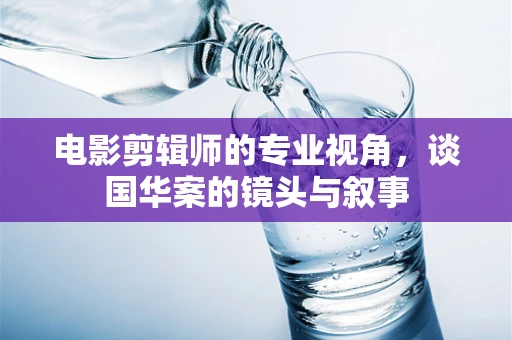 电影剪辑师的专业视角，谈国华案的镜头与叙事