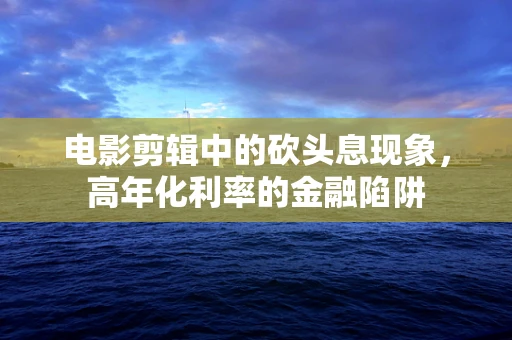 电影剪辑中的砍头息现象，高年化利率的金融陷阱