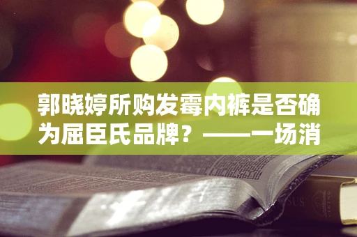 郭晓婷所购发霉内裤是否确为屈臣氏品牌？——一场消费者信任的考验