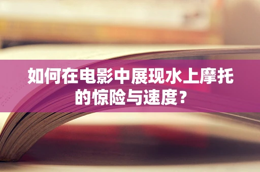 如何在电影中展现水上摩托的惊险与速度？