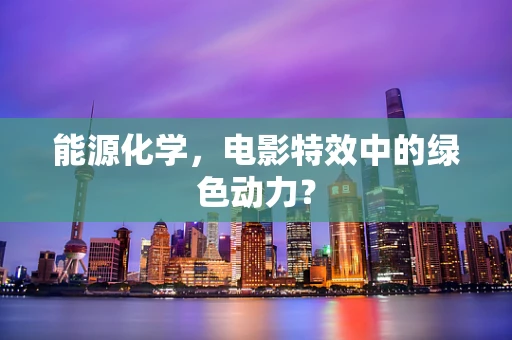 能源化学，电影特效中的绿色动力？