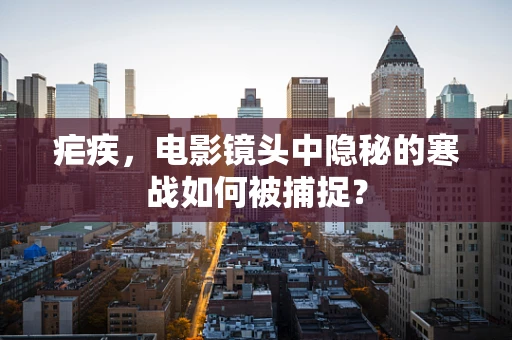 疟疾，电影镜头中隐秘的寒战如何被捕捉？