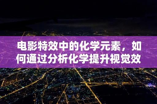 电影特效中的化学元素，如何通过分析化学提升视觉效果？