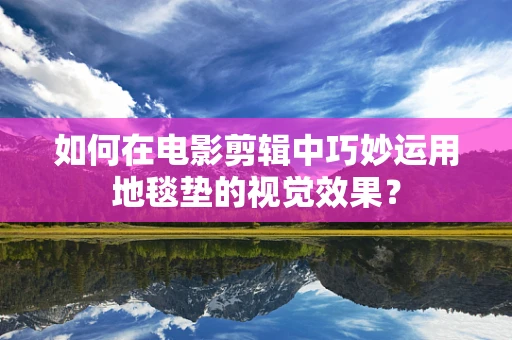 如何在电影剪辑中巧妙运用地毯垫的视觉效果？