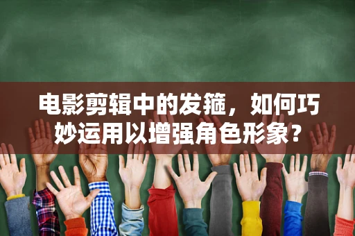 电影剪辑中的发箍，如何巧妙运用以增强角色形象？