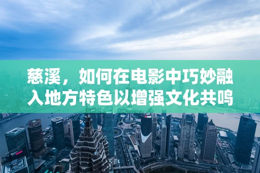 慈溪，如何在电影中巧妙融入地方特色以增强文化共鸣？