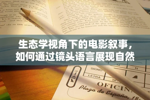 生态学视角下的电影叙事，如何通过镜头语言展现自然与人类的和谐共生？